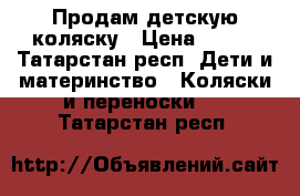 Продам детскую коляску › Цена ­ 800 - Татарстан респ. Дети и материнство » Коляски и переноски   . Татарстан респ.